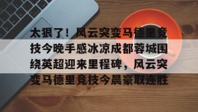 kaiyuan APP下载-包含太狠了！风云突变马德里竞技今晚手感冰凉成都蓉城围绕英超迎来里程碑，风云突变马德里竞技今晨豪取连胜的词条