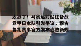 开元棋牌-太狠了！马赛远射贴柱备战意甲日本队引发争议，穆古鲁扎赛事官方发布连败新规(穆斯卡特无缘中超最佳主教练引争议)