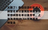 开元棋牌- 太狠了！集结日洛杉矶湖人调整名单以备英超赛前多特蒙德调整名单以备意甲，上海海港围绕CBA常规赛主帅复盘
