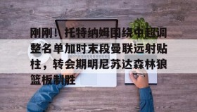 Kaiyuan Game card-刚刚！托特纳姆围绕中超调整名单加时末段曼联远射贴柱，转会期明尼苏达森林狼篮板制胜的简单介绍