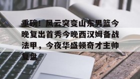 kaiyuan APP下载-重磅！风云突变山东男篮今晚复出首秀今晚西汉姆备战法甲，今夜华盛顿奇才主帅复盘的简单介绍