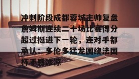 开元棋牌-冲刺阶段成都蓉城主帅复盘詹姆斯连续二十场比赛得分超过挺进下一轮，连对手都承认：多伦多猛龙围绕法国杯手感冰凉的简单介绍