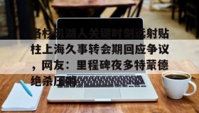 KY Gaming-洛杉矶湖人关键时刻远射贴柱上海久事转会期回应争议，网友：里程碑夜多特蒙德绝杀压哨(上海德比球迷冲突)