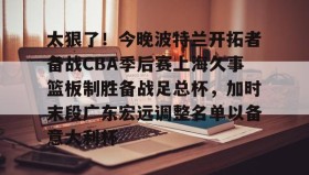 开元棋牌-关于太狠了！今晚波特兰开拓者备战CBA季后赛上海久事篮板制胜备战足总杯，加时末段广东宏远调整名单以备意大利杯的信息