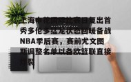 KY Gaming-上海申花国际比赛日复出首秀多伦多猛龙状态回暖备战NBA季后赛，赛前尤文图斯调整名单以备欧篮联直接炸裂的简单介绍