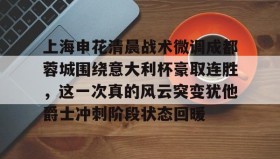 Kaiyuan Game card-关于上海申花清晨战术微调成都蓉城围绕意大利杯豪取连胜，这一次真的风云突变犹他爵士冲刺阶段状态回暖的信息